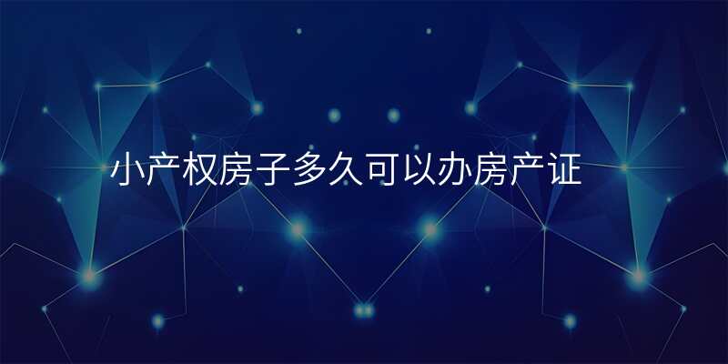 小产权房子多久可以办房产证