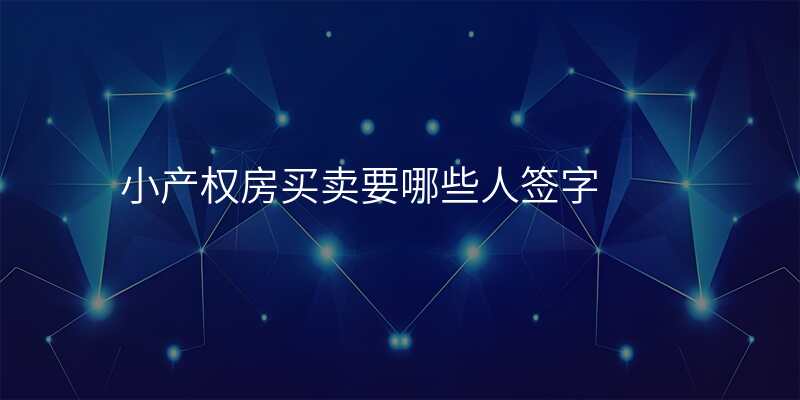小产权房买卖要哪些人签字