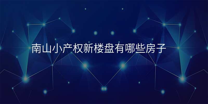 南山小产权新楼盘有哪些房子