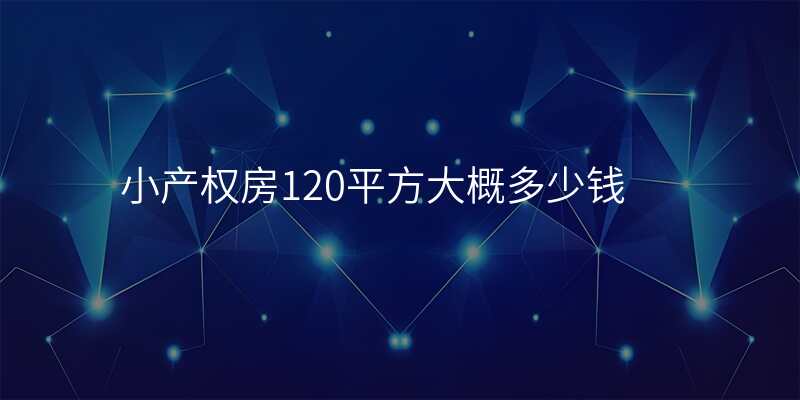 小产权房120平方大概多少钱