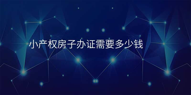 小产权房子办证需要多少钱