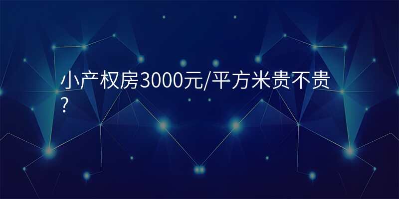 小产权房3000元/平方米贵不贵?