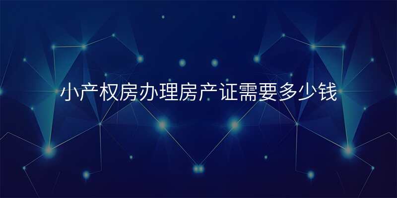 小产权房办理房产证需要多少钱