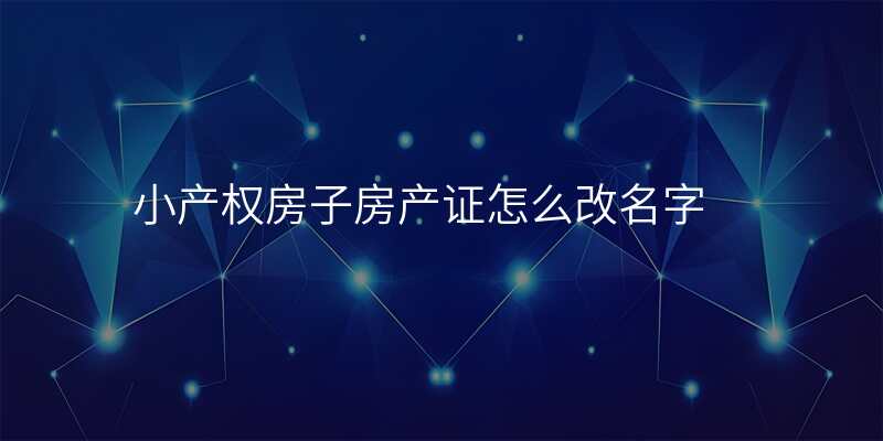 小产权房子房产证怎么改名字