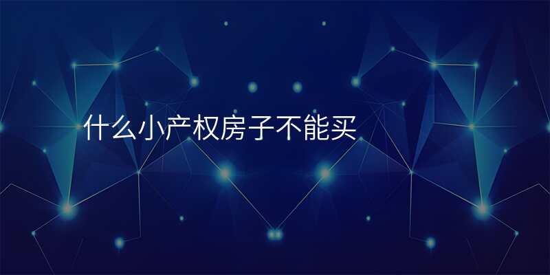 什么小产权房子不能买