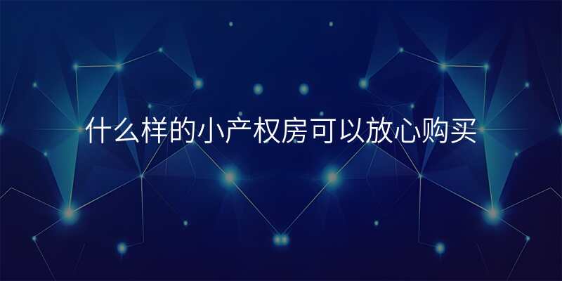 什么样的小产权房可以放心购买