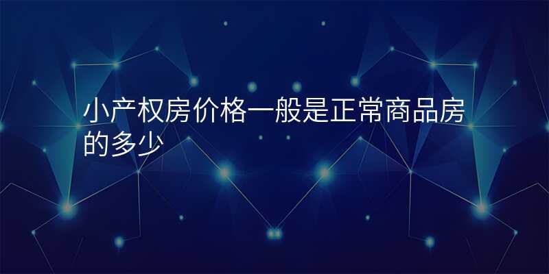 小产权房价格一般是正常商品房的多少