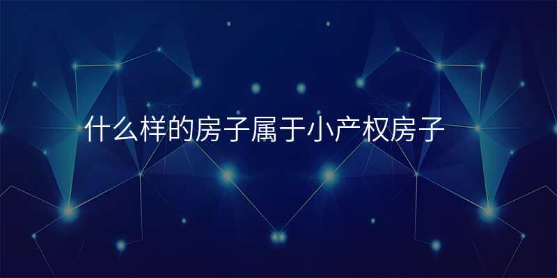 什么样的房子属于小产权房子
