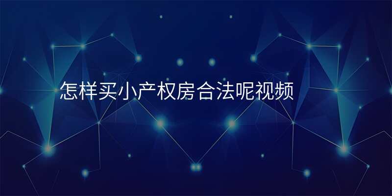 怎样买小产权房合法呢视频