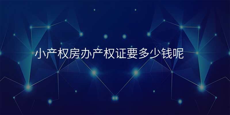 小产权房办产权证要多少钱呢