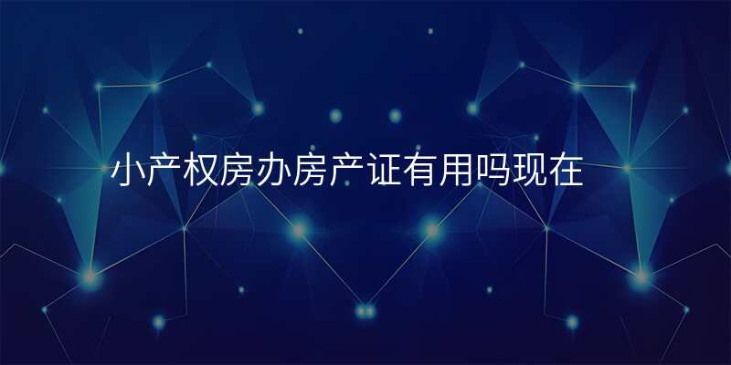 小产权房办房产证有用吗现在