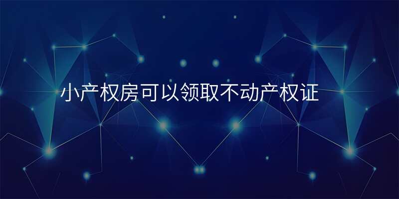 小产权房可以领取不动产权证