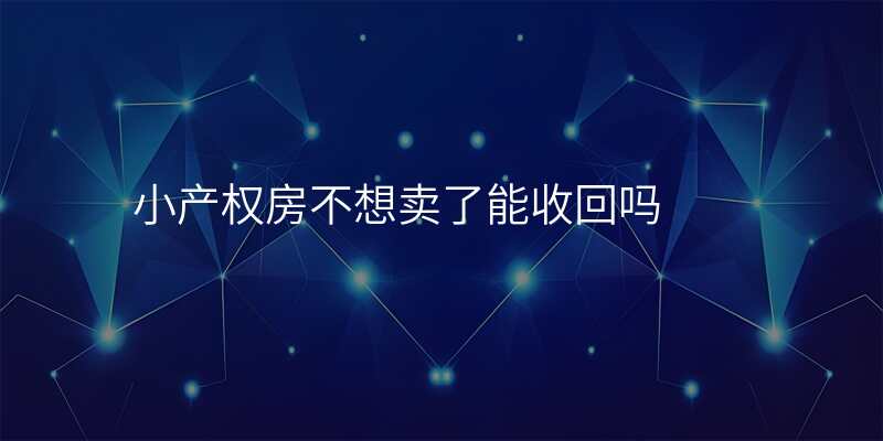 小产权房不想卖了能收回吗