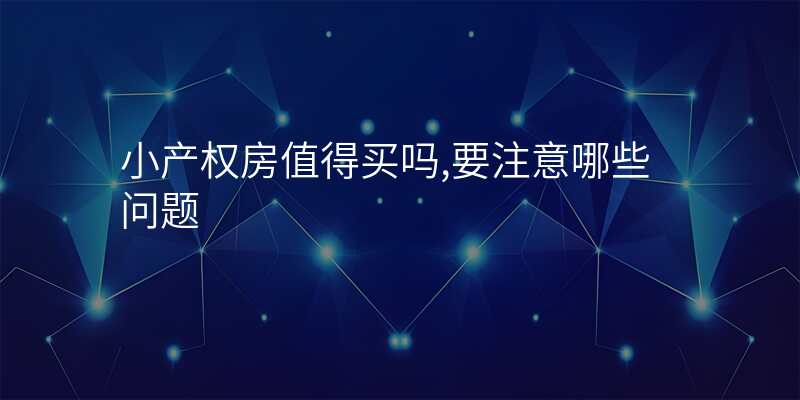 小产权房值得买吗,要注意哪些问题