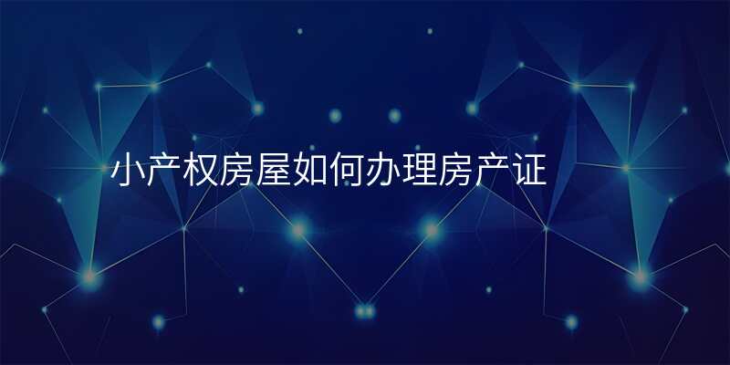 小产权房屋如何办理房产证