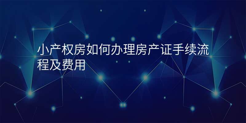 小产权房如何办理房产证手续流程及费用