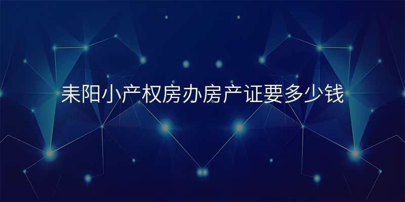 耒阳小产权房办房产证要多少钱