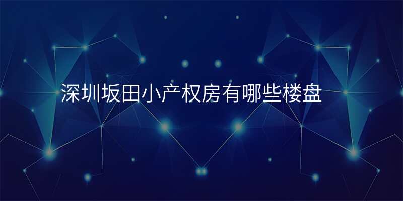 深圳坂田小产权房有哪些楼盘