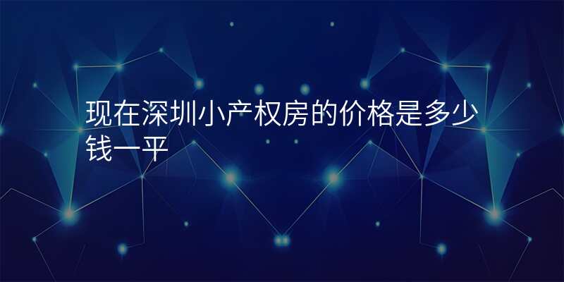 现在深圳小产权房的价格是多少钱一平