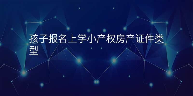 孩子报名上学小产权房产证件类型