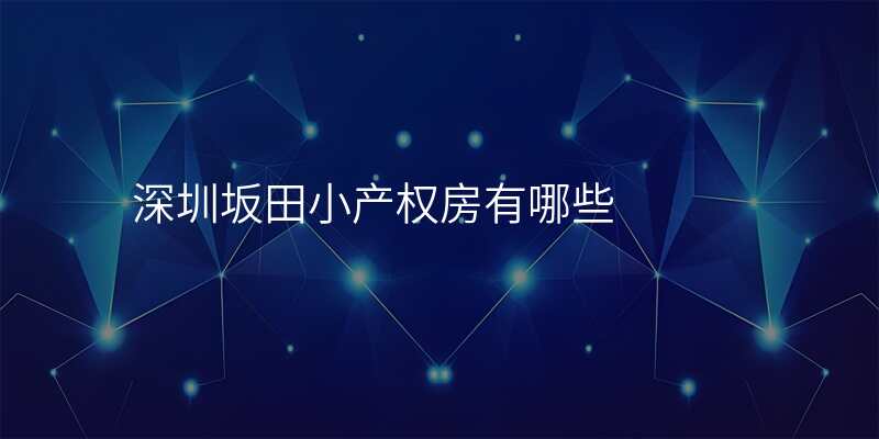 深圳坂田小产权房有哪些