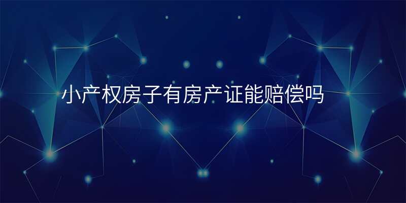 小产权房子有房产证能赔偿吗