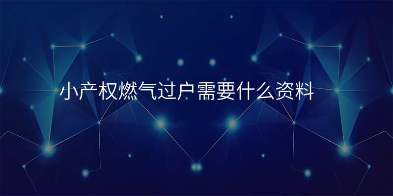 小产权燃气过户需要什么资料
