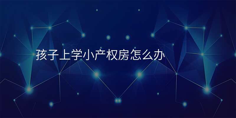 孩子上学小产权房怎么办