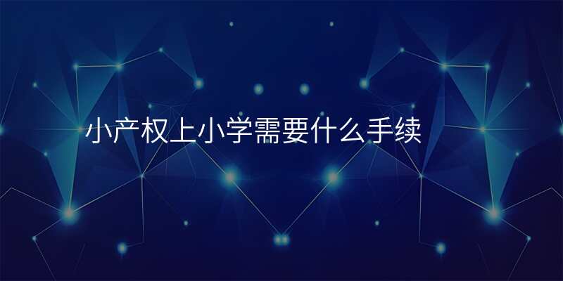 小产权上小学需要什么手续