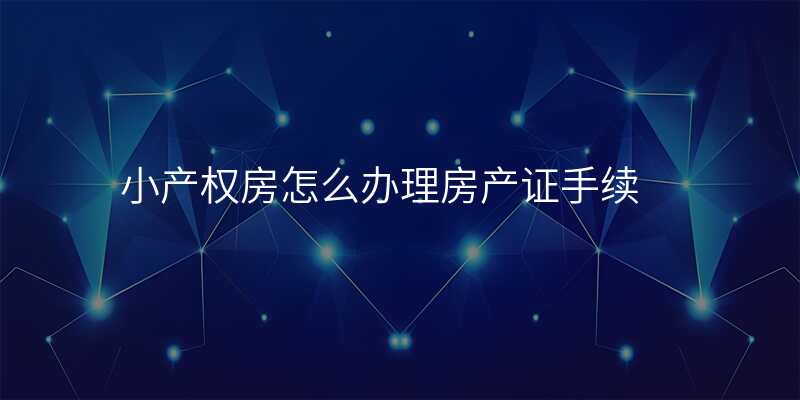 小产权房怎么办理房产证手续