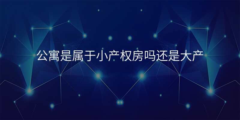 公寓是属于小产权房吗还是大产