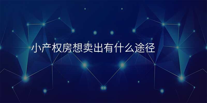 小产权房想卖出有什么途径