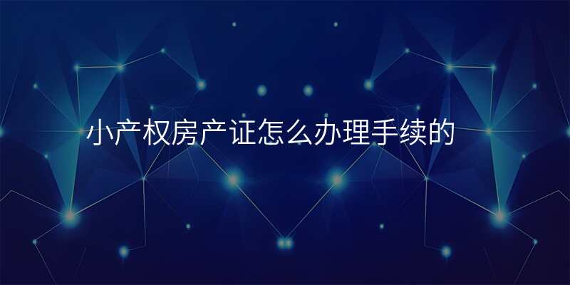 小产权房产证怎么办理手续的