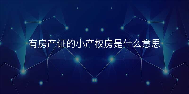 有房产证的小产权房是什么意思