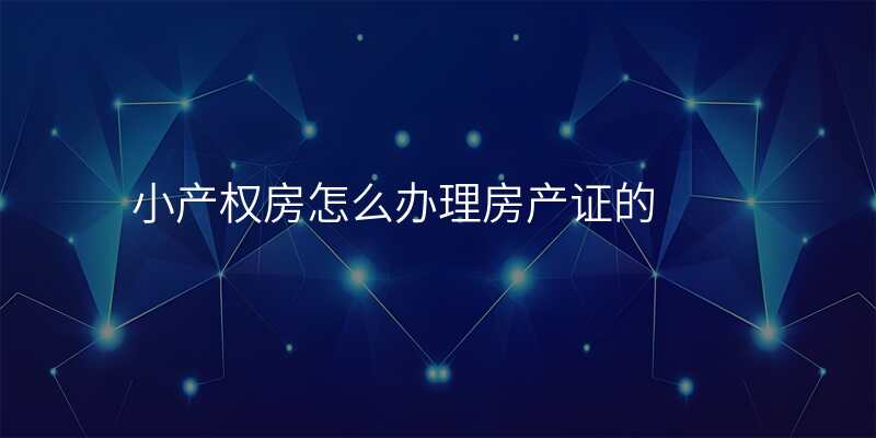 小产权房怎么办理房产证的
