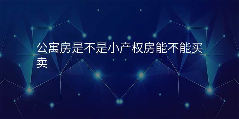 公寓房是不是小产权房能不能买卖