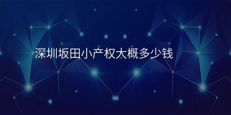 深圳坂田小产权大概多少钱
