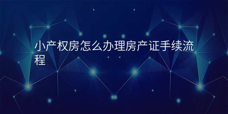 小产权房怎么办理房产证手续流程