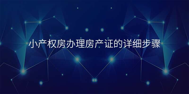 小产权房办理房产证的详细步骤