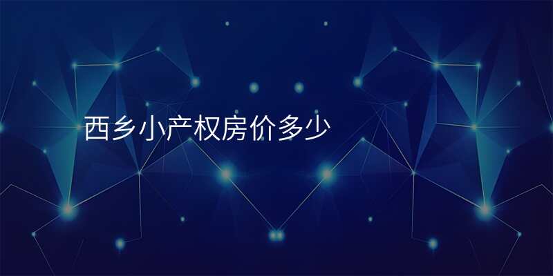 西乡小产权房价多少