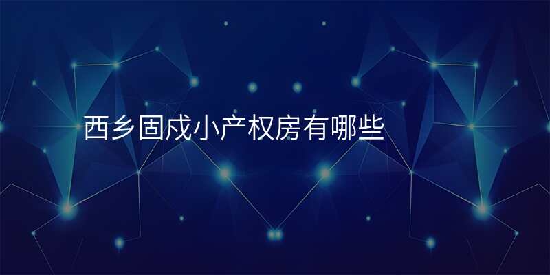 西乡固戍小产权房有哪些