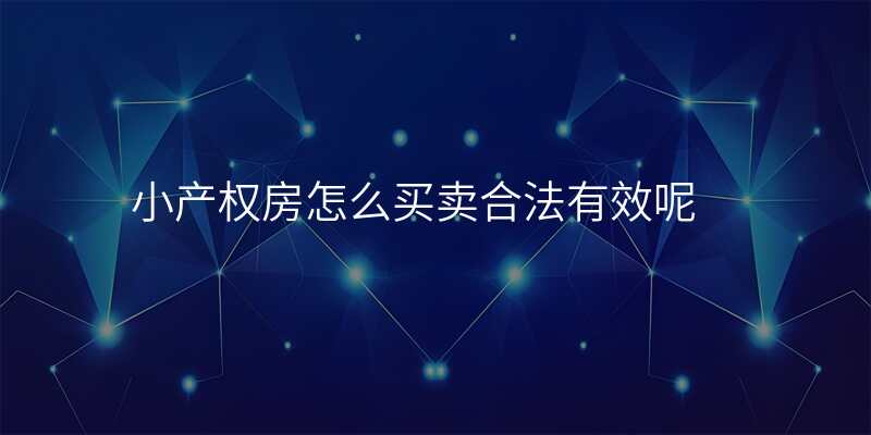 小产权房怎么买卖合法有效呢