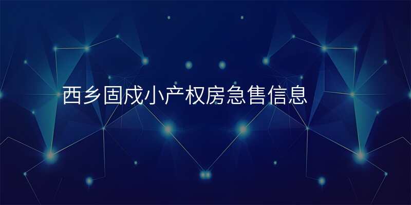 西乡固戍小产权房急售信息 西乡固戍小产权房急售信息