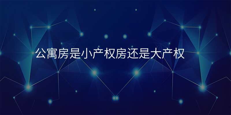 公寓房是小产权房还是大产权