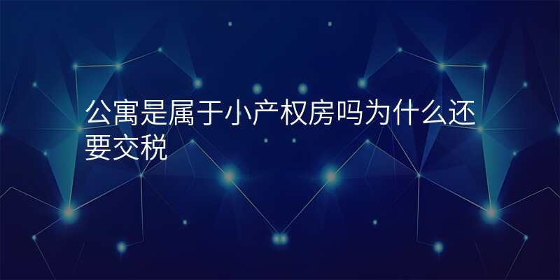 公寓是属于小产权房吗为什么还要交税