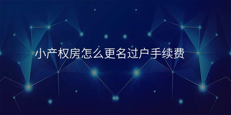 小产权房怎么更名过户手续费