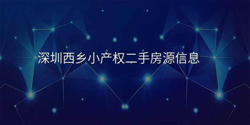深圳西乡小产权二手房源信息