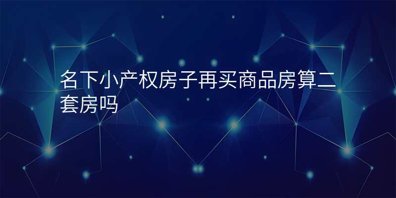 名下小产权房子再买商品房算二套房吗