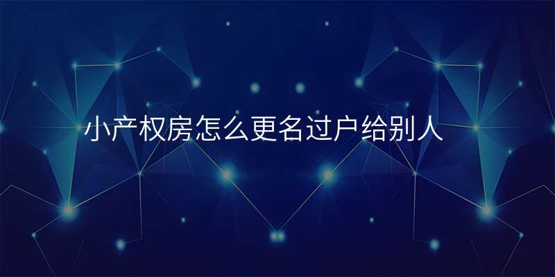 小产权房怎么更名过户给别人