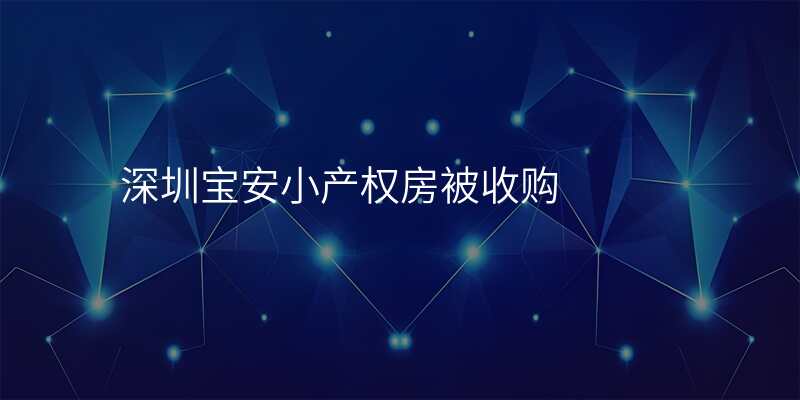 深圳宝安小产权房被收购